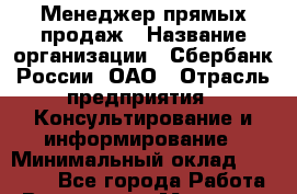 Менеджер прямых продаж › Название организации ­ Сбербанк России, ОАО › Отрасль предприятия ­ Консультирование и информирование › Минимальный оклад ­ 35 000 - Все города Работа » Вакансии   . Мордовия респ.